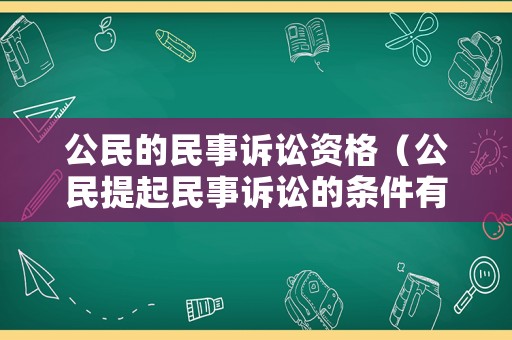 公民的民事訴訟資格（公民提起民事訴訟的條件有哪些?）