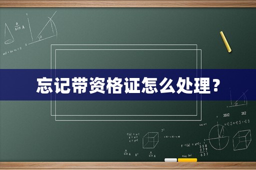 忘記帶資格證怎么處理？