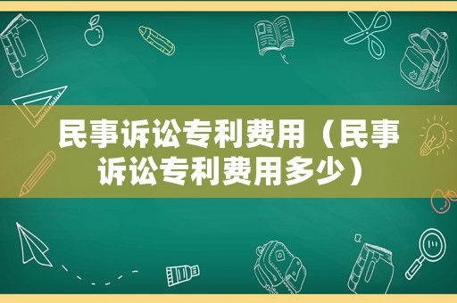 民事訴訟專利費用（民事訴訟專利費用多少）