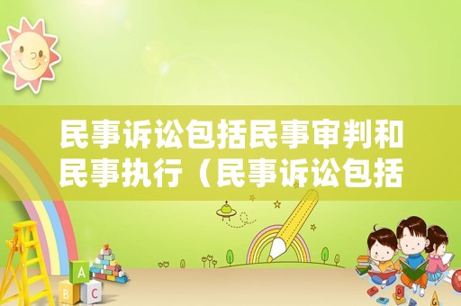 民事訴訟包括民事審判和民事執行（民事訴訟包括民事審判和民事執行的區別）