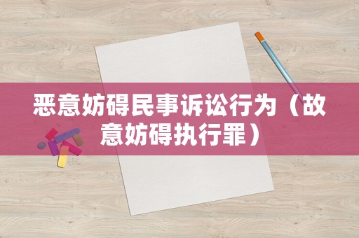 惡意妨礙民事訴訟行為（故意妨礙執行罪）