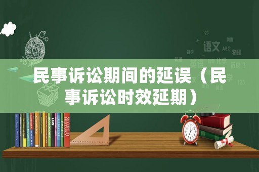 民事訴訟期間的延誤（民事訴訟時(shí)效延期）