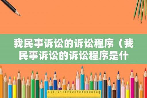 我民事訴訟的訴訟程序（我民事訴訟的訴訟程序是什么）