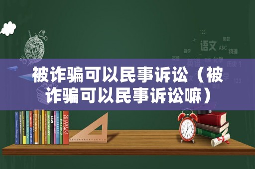 被詐騙可以民事訴訟（被詐騙可以民事訴訟嘛）