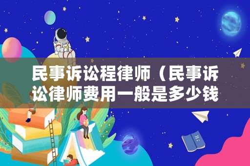 民事訴訟程律師（民事訴訟律師費用一般是多少錢）
