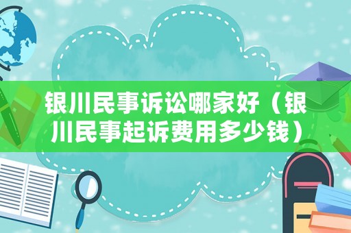 銀川民事訴訟哪家好（銀川民事起訴費用多少錢）