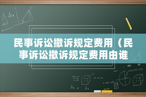 民事訴訟撤訴規定費用（民事訴訟撤訴規定費用由誰承擔）