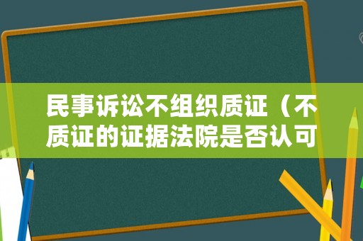 民事訴訟不組織質證（不質證的證據法院是否認可）