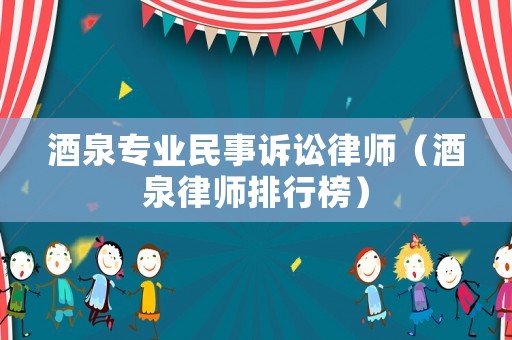 酒泉專業民事訴訟律師（酒泉律師排行榜）
