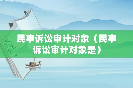民事訴訟審計(jì)對(duì)象（民事訴訟審計(jì)對(duì)象是）