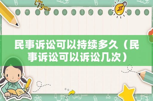 民事訴訟可以持續多久（民事訴訟可以訴訟幾次）