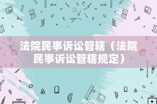 法院民事訴訟管轄（法院民事訴訟管轄規定）