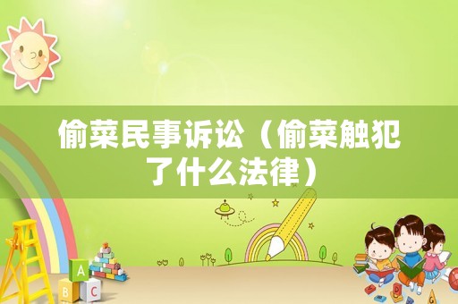 偷菜民事訴訟（偷菜觸犯了什么法律）