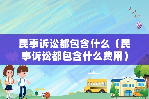 民事訴訟都包含什么（民事訴訟都包含什么費用）