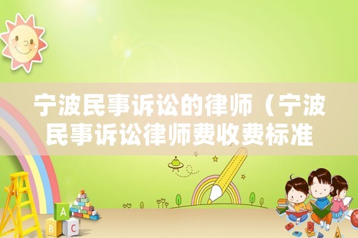 寧波民事訴訟的律師（寧波民事訴訟律師費收費標準）