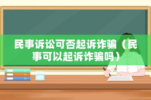 民事訴訟可否起訴詐騙（民事可以起訴詐騙嗎）