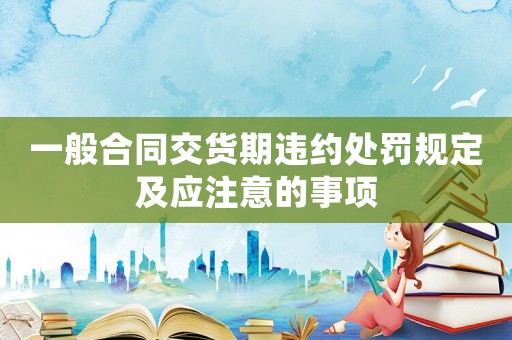 一般合同交貨期違約處罰規定及應注意的事項