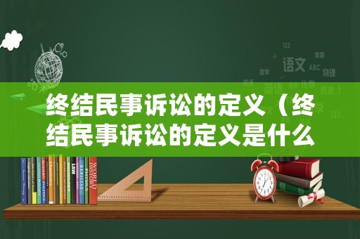 終結民事訴訟的定義（終結民事訴訟的定義是什么）