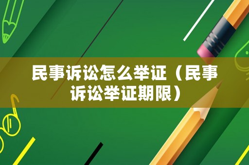 民事訴訟怎么舉證（民事訴訟舉證期限）