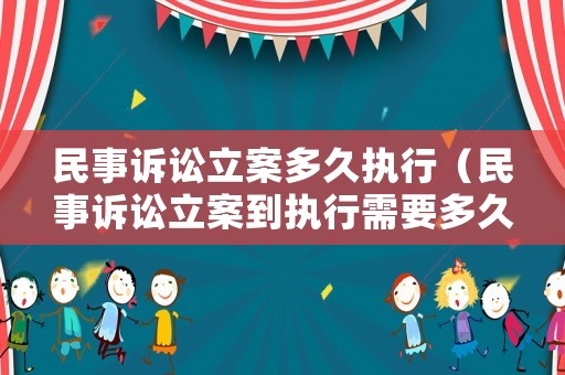 民事訴訟立案多久執行（民事訴訟立案到執行需要多久）