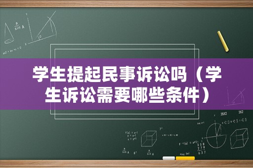 學生提起民事訴訟嗎（學生訴訟需要哪些條件）