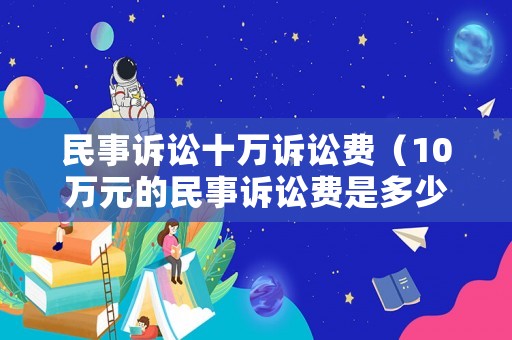民事訴訟十萬訴訟費（10萬元的民事訴訟費是多少）