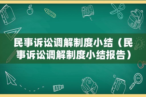 民事訴訟調(diào)解制度小結(jié)（民事訴訟調(diào)解制度小結(jié)報(bào)告）