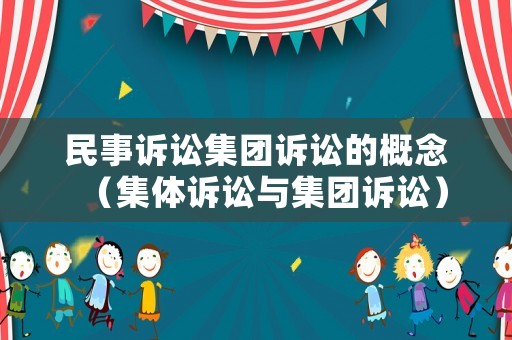 民事訴訟集團訴訟的概念（集體訴訟與集團訴訟）