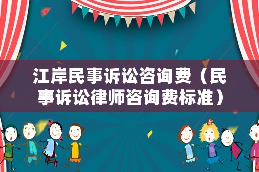 江岸民事訴訟咨詢費（民事訴訟律師咨詢費標準）