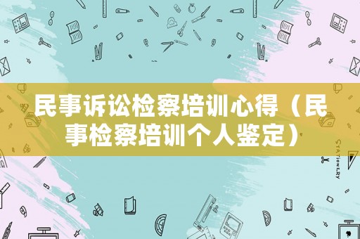 民事訴訟檢察培訓心得（民事檢察培訓個人鑒定）
