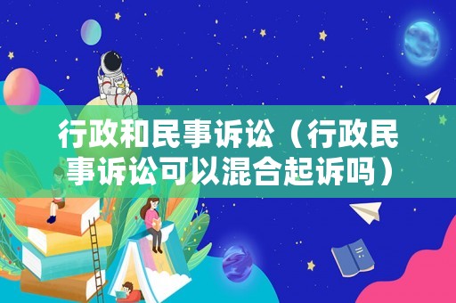 行政和民事訴訟（行政民事訴訟可以混合起訴嗎）