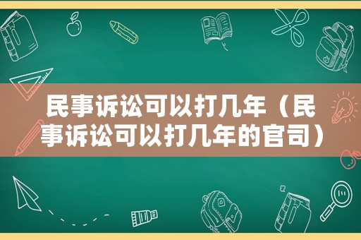 民事訴訟可以打幾年（民事訴訟可以打幾年的官司）