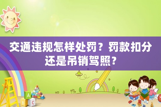 交通違規(guī)怎樣處罰？罰款扣分還是吊銷(xiāo)駕照？
