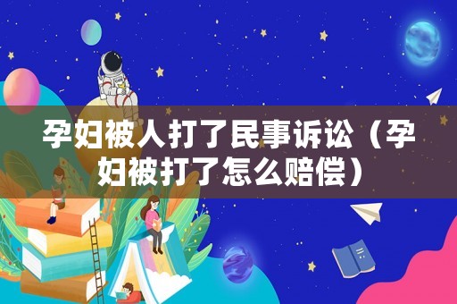 孕婦被人打了民事訴訟（孕婦被打了怎么賠償）