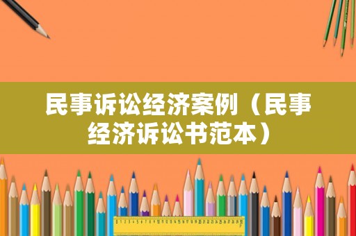 民事訴訟經(jīng)濟案例（民事經(jīng)濟訴訟書范本）