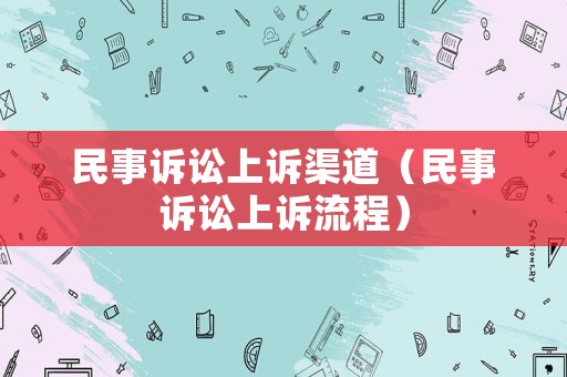 民事訴訟上訴渠道（民事訴訟上訴流程）