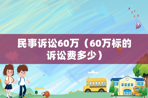 民事訴訟60萬(wàn)（60萬(wàn)標(biāo)的訴訟費(fèi)多少）