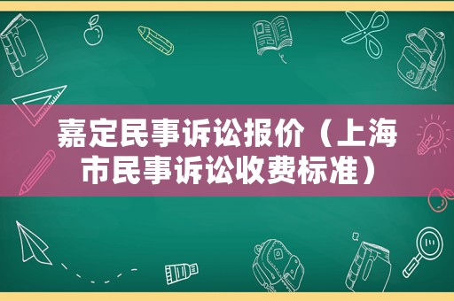 嘉定民事訴訟報價（上海市民事訴訟收費標準）