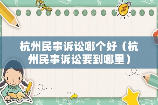 杭州民事訴訟哪個好（杭州民事訴訟要到哪里）