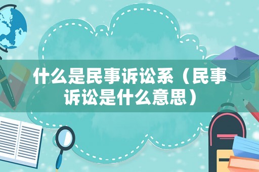 什么是民事訴訟系（民事訴訟是什么意思）