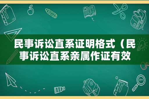 民事訴訟直系證明格式（民事訴訟直系親屬作證有效嗎）