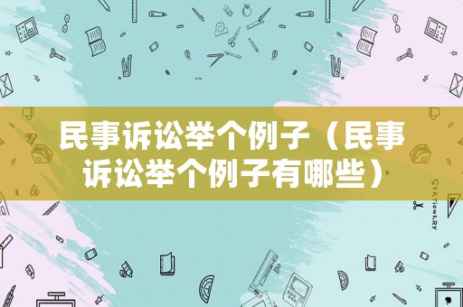 民事訴訟舉個例子（民事訴訟舉個例子有哪些）