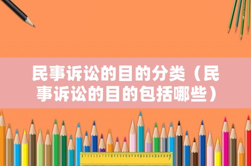 民事訴訟的目的分類（民事訴訟的目的包括哪些）