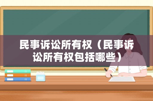 民事訴訟所有權（民事訴訟所有權包括哪些）