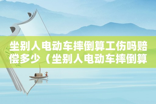 坐別人電動車摔倒算工傷嗎賠償多少（坐別人電動車摔倒算工傷嗎）
