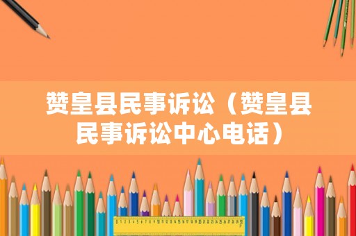 贊皇縣民事訴訟（贊皇縣民事訴訟中心電話）