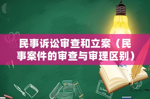 民事訴訟審查和立案（民事案件的審查與審理區(qū)別）