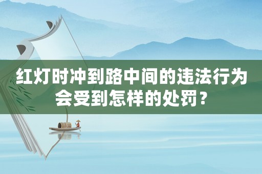 紅燈時沖到路中間的違法行為會受到怎樣的處罰？