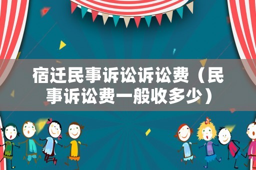 宿遷民事訴訟訴訟費（民事訴訟費一般收多少）