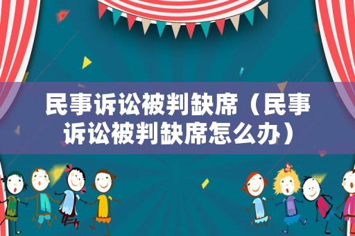 民事訴訟被判缺席（民事訴訟被判缺席怎么辦）